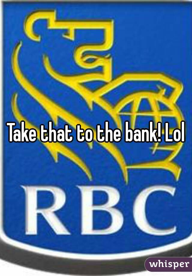 Take that to the bank! Lol