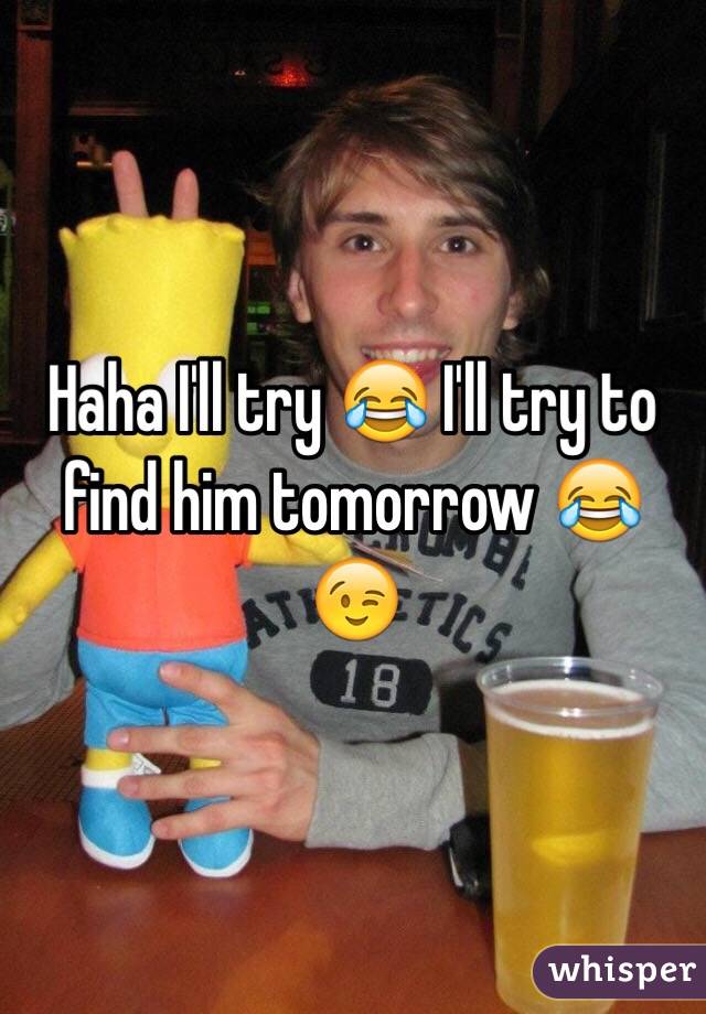 Haha I'll try 😂 I'll try to find him tomorrow 😂😉