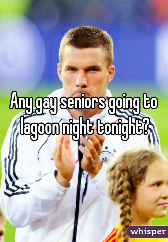 Any gay seniors going to lagoon night tonight?