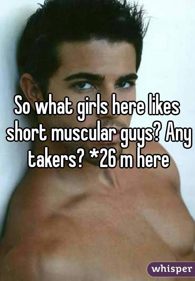 So what girls here likes short muscular guys? Any takers? *26 m here