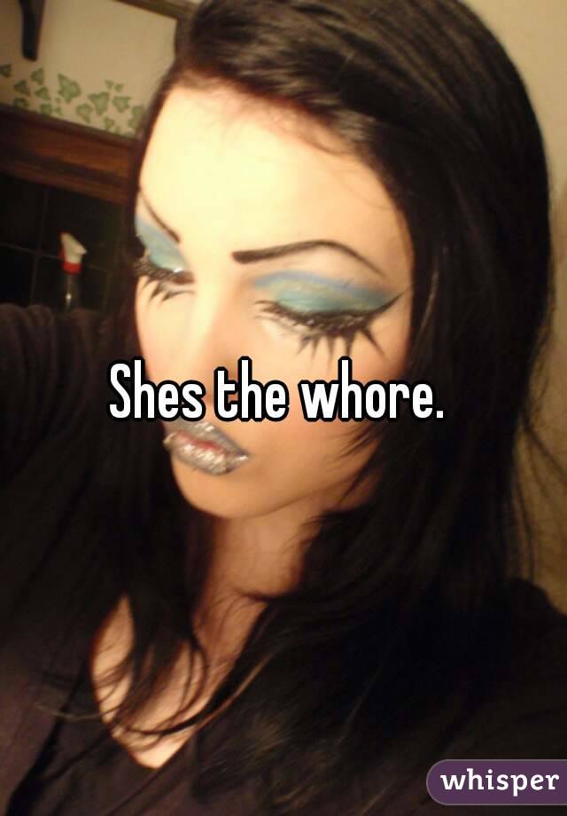 Shes the whore. 
