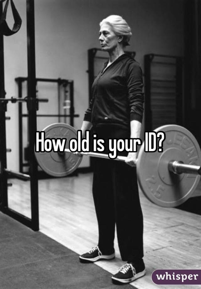 How old is your ID?