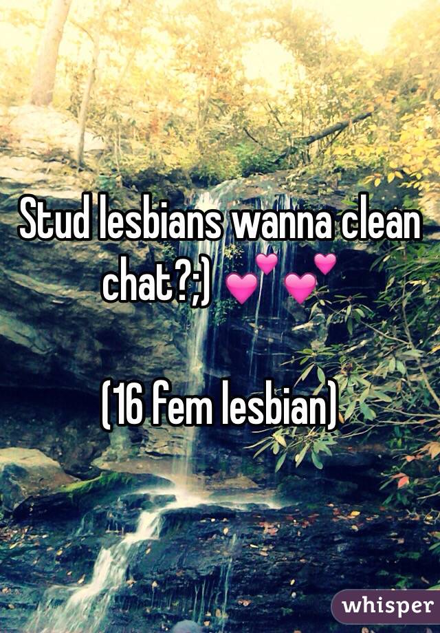 Stud lesbians wanna clean chat?;) 💕💕 

(16 fem lesbian)
