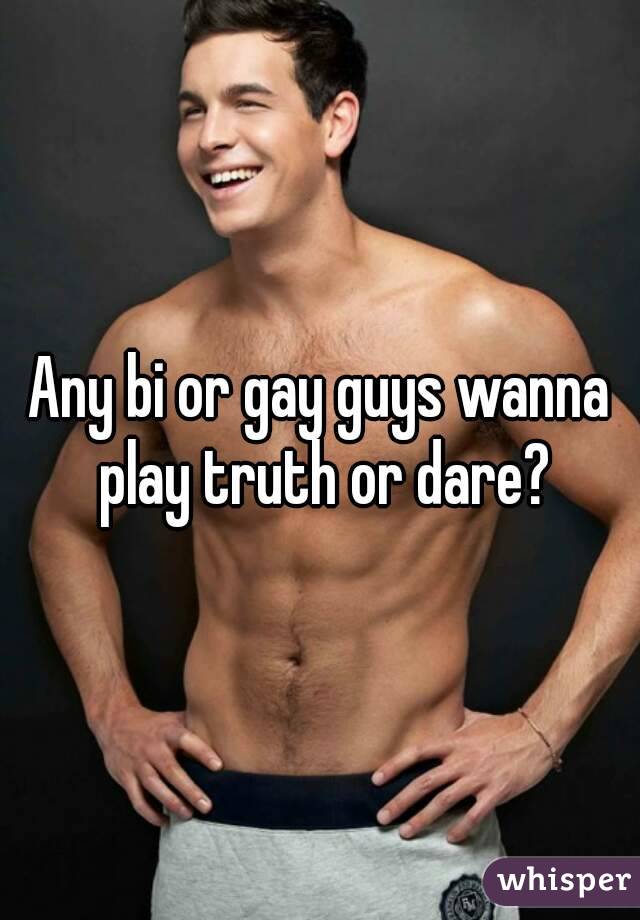 Any bi or gay guys wanna play truth or dare?