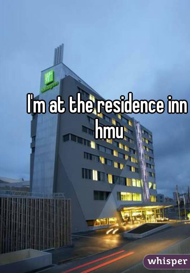 I'm at the residence inn hmu
