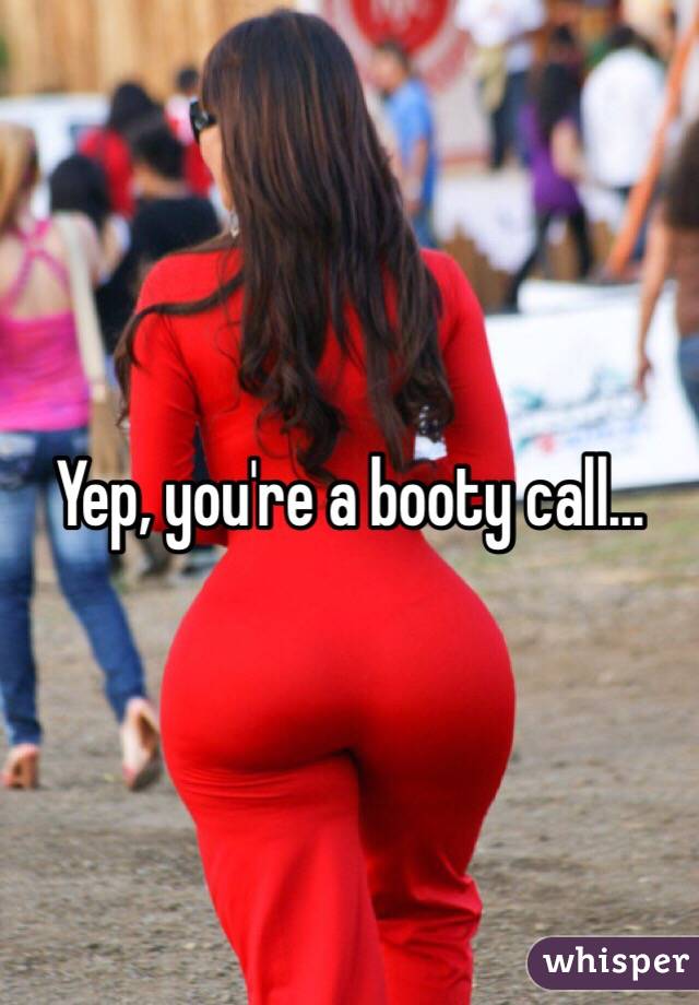 Yep, you're a booty call...