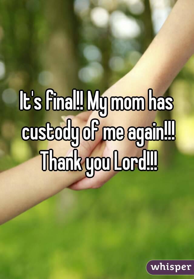 It's final!! My mom has custody of me again!!! Thank you Lord!!!
