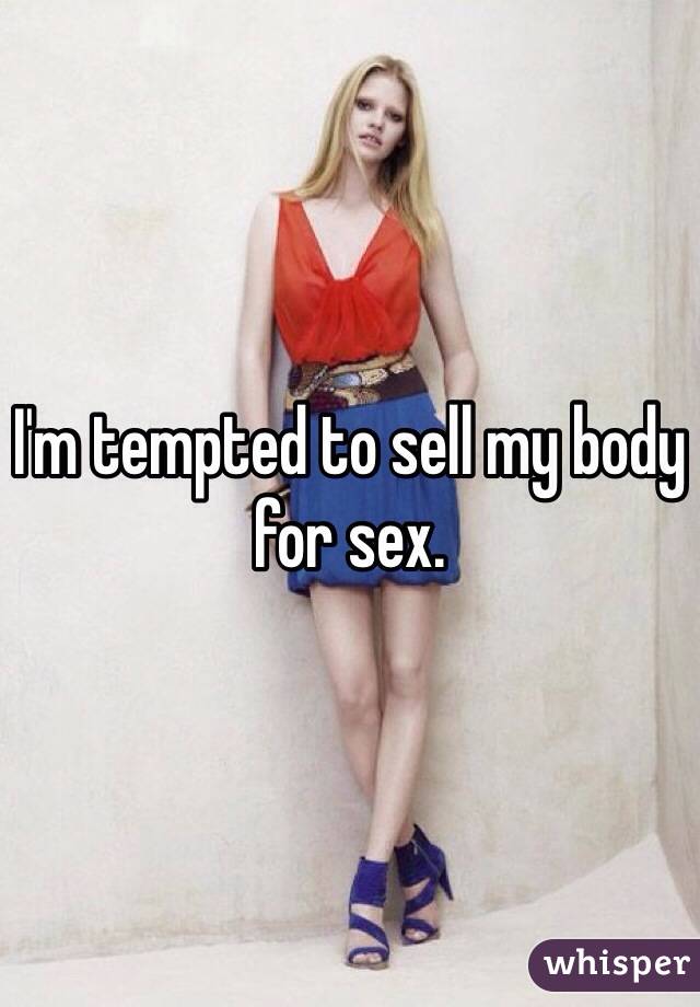 I'm tempted to sell my body for sex.