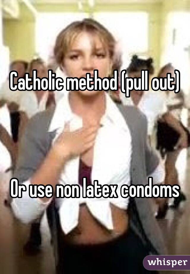 Catholic method (pull out)



Or use non latex condoms
