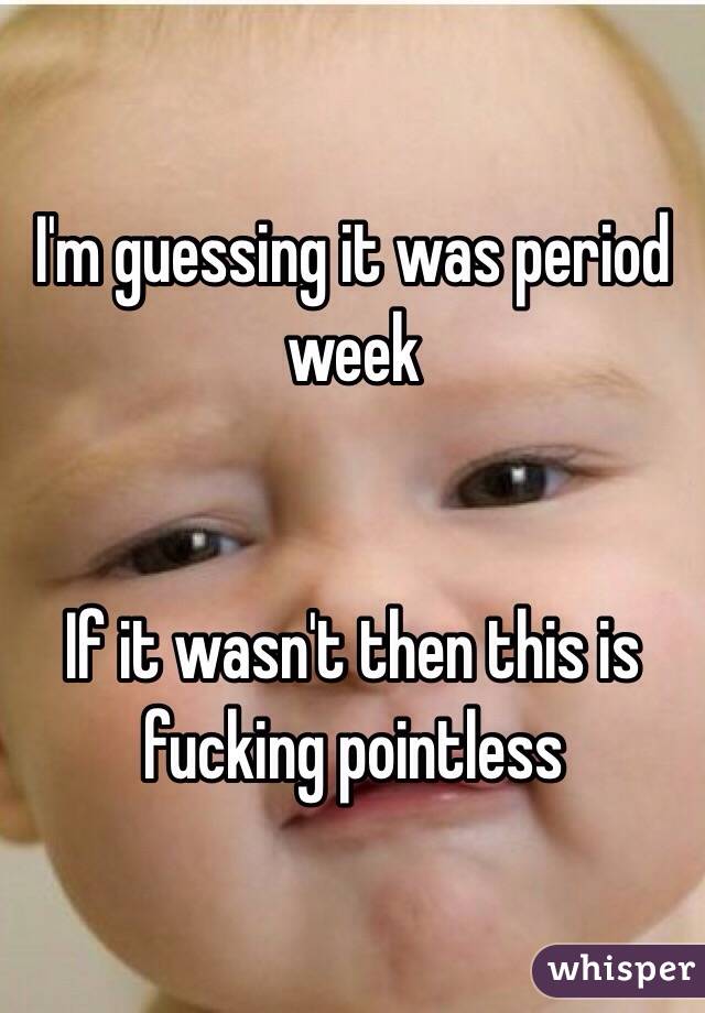 I'm guessing it was period week


If it wasn't then this is fucking pointless