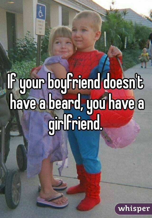 If your boyfriend doesn't have a beard, you have a girlfriend. 