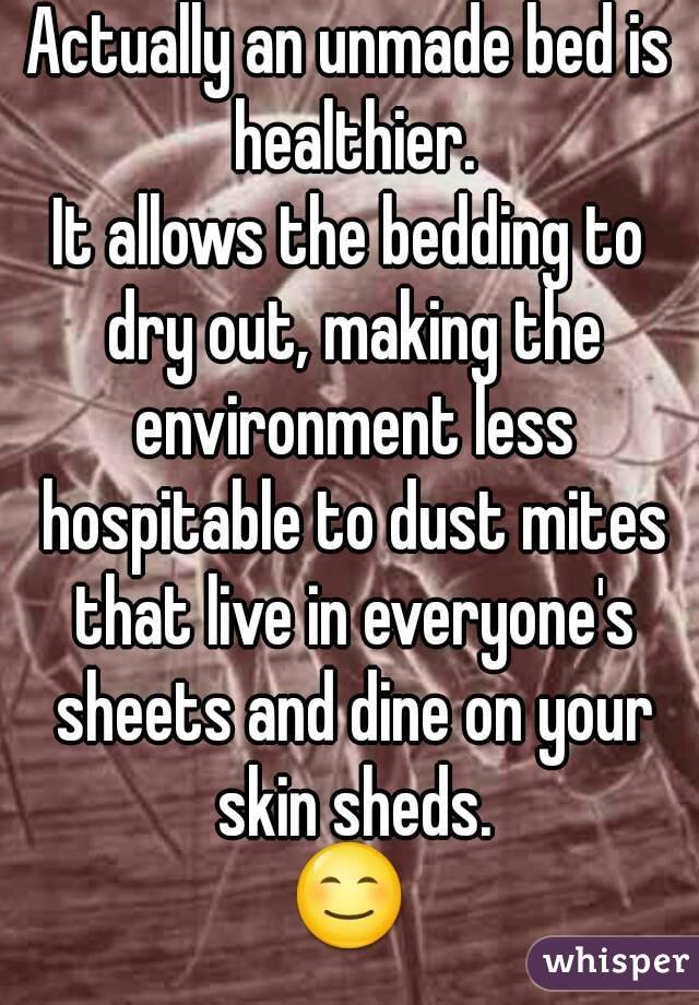 Actually an unmade bed is healthier.
It allows the bedding to dry out, making the environment less hospitable to dust mites that live in everyone's sheets and dine on your skin sheds.
😊