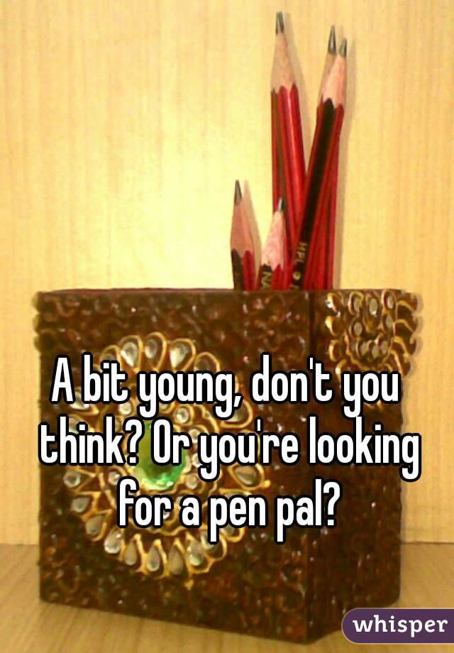 A bit young, don't you think? Or you're looking for a pen pal?