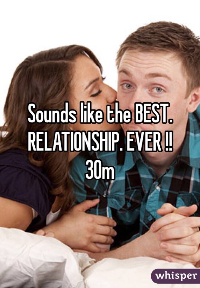 Sounds like the BEST. RELATIONSHIP. EVER !! 
30m
