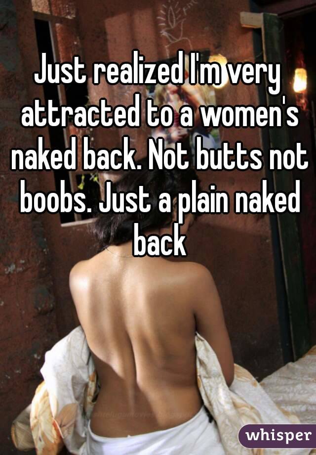 Just realized I'm very attracted to a women's naked back. Not butts not boobs. Just a plain naked back