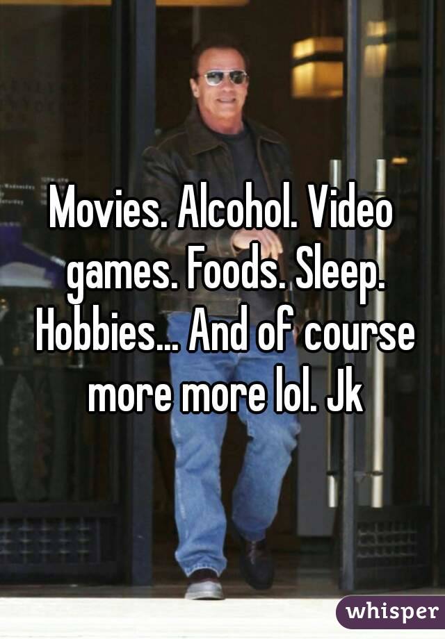 Movies. Alcohol. Video games. Foods. Sleep. Hobbies... And of course more more lol. Jk