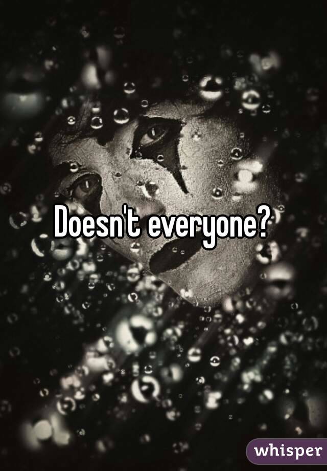 Doesn't everyone?
