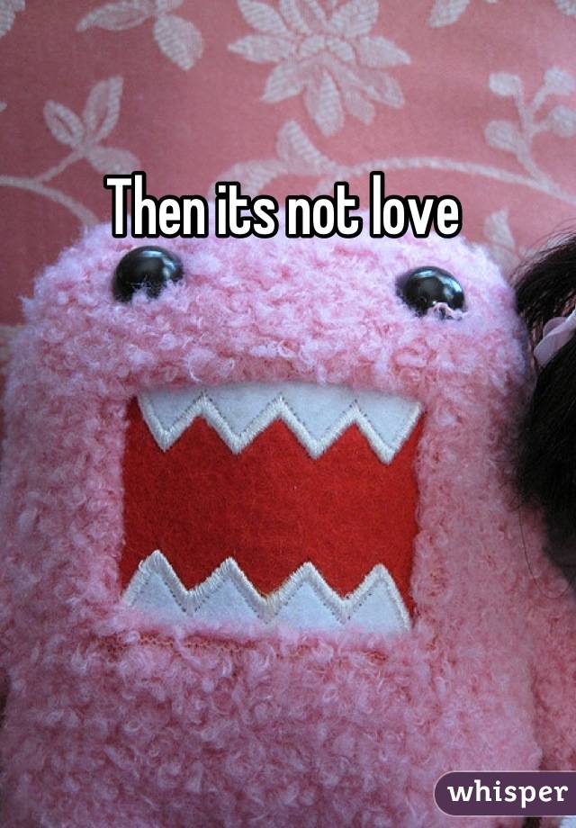 Then its not love 
