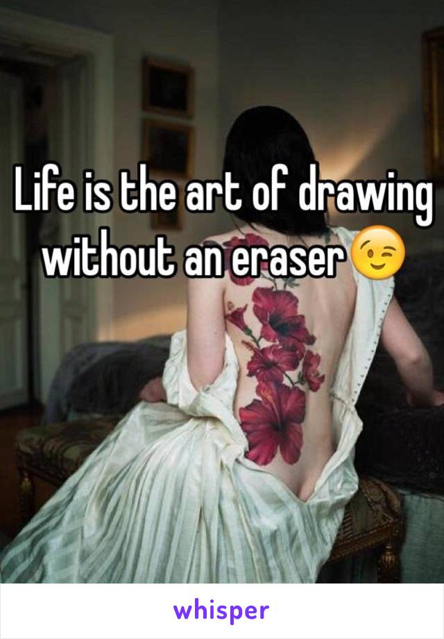 Life is the art of drawing without an eraser😉