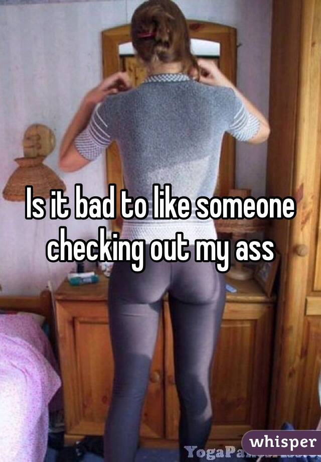 Is it bad to like someone checking out my ass