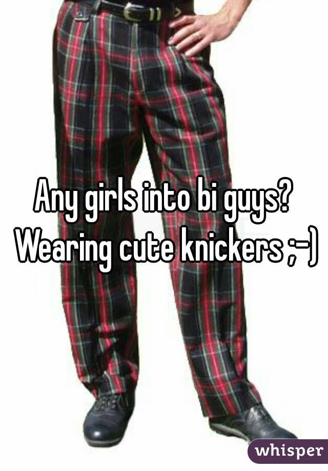Any girls into bi guys? Wearing cute knickers ;-)