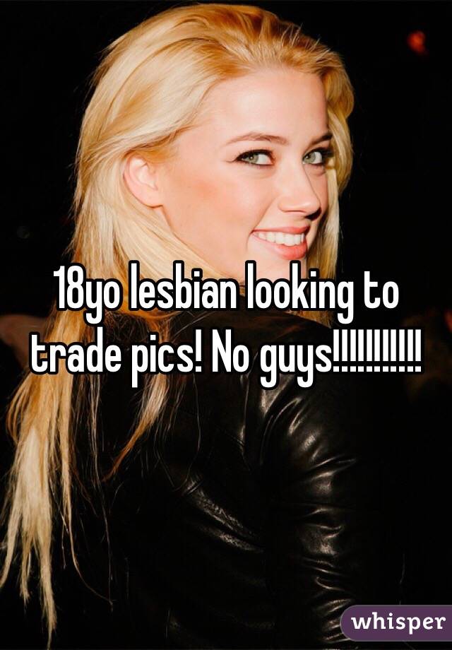 18yo lesbian looking to trade pics! No guys!!!!!!!!!!! 