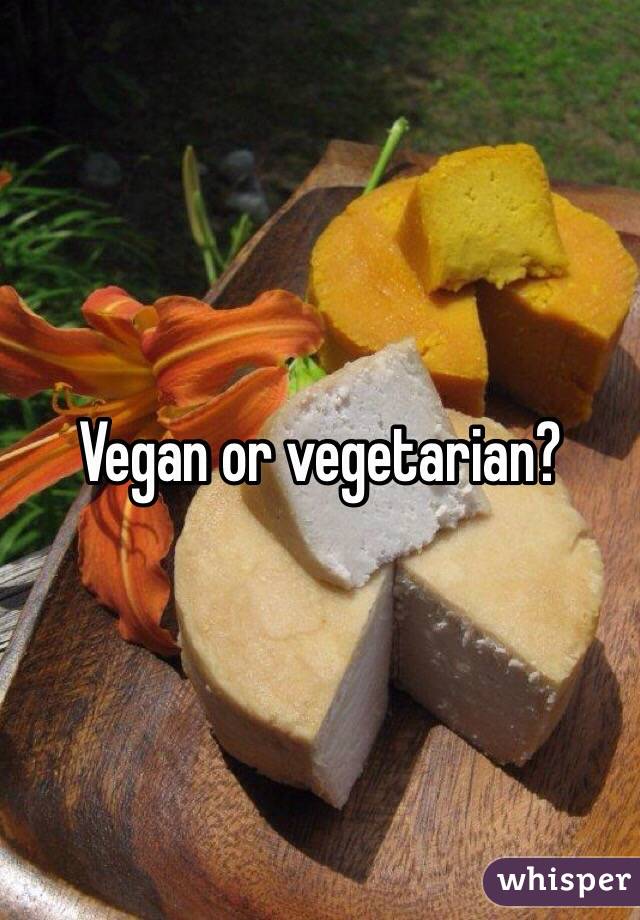 Vegan or vegetarian?
