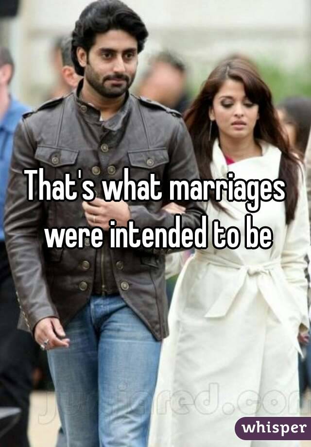 That's what marriages were intended to be