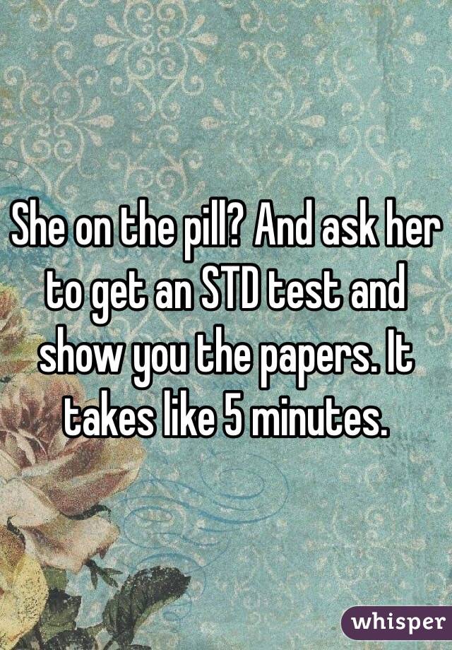 She on the pill? And ask her to get an STD test and show you the papers. It takes like 5 minutes.