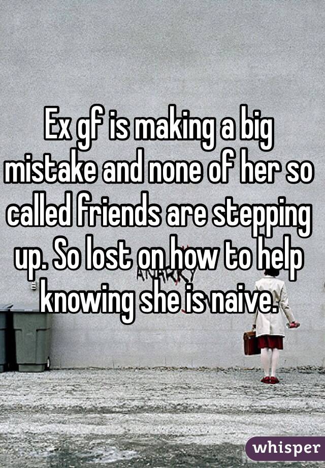 Ex gf is making a big mistake and none of her so called friends are stepping up. So lost on how to help knowing she is naive. 