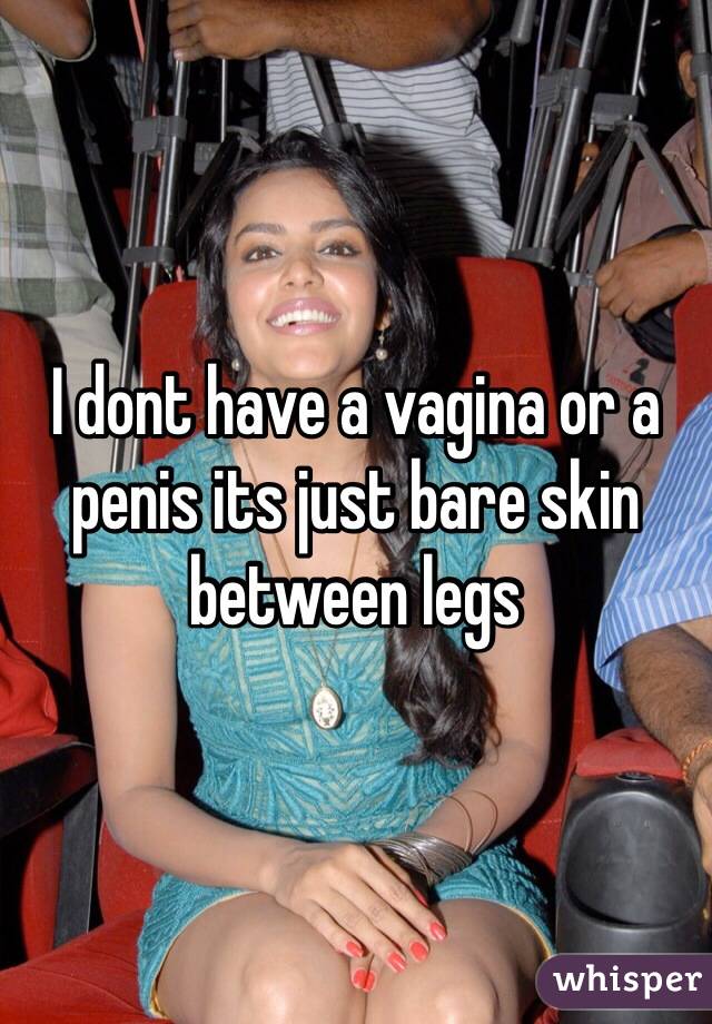 I dont have a vagina or a penis its just bare skin between legs