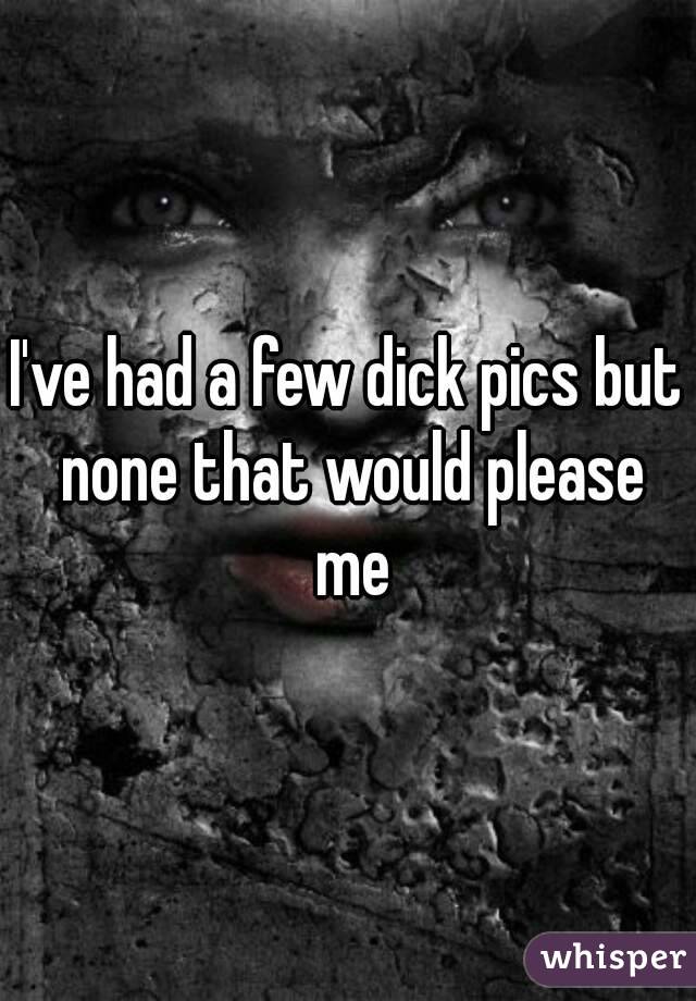 I've had a few dick pics but none that would please me