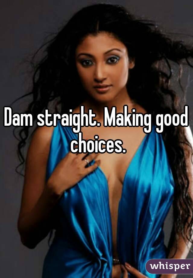 Dam straight. Making good choices.