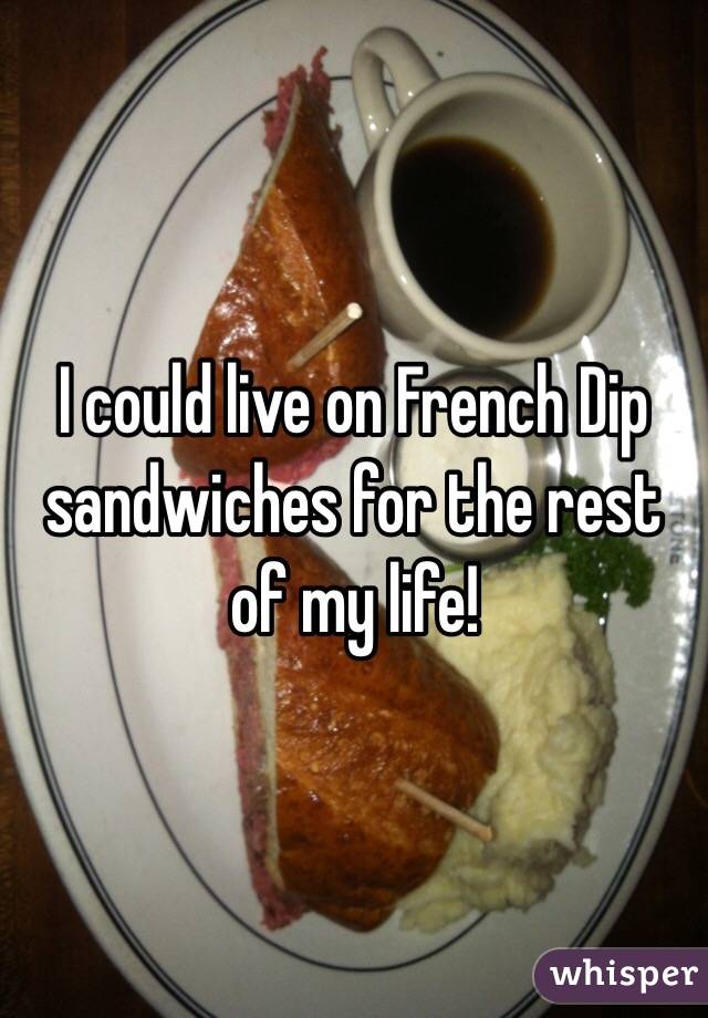 I could live on French Dip sandwiches for the rest of my life!