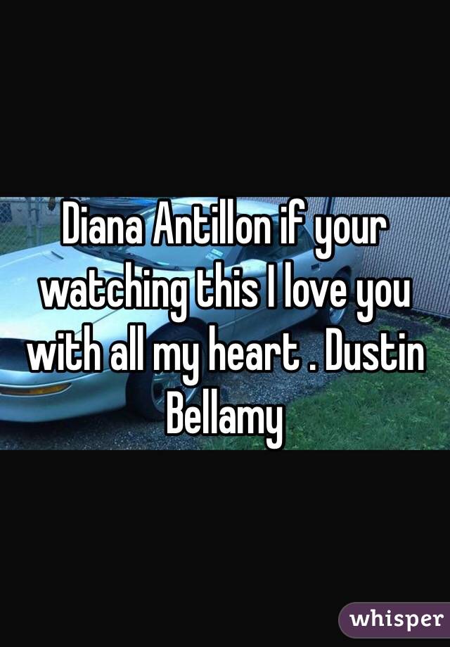Diana Antillon if your watching this I love you with all my heart . Dustin Bellamy 