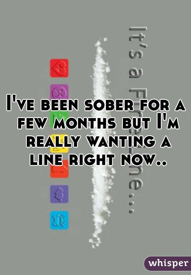 I've been sober for a few months but I'm really wanting a line right now..