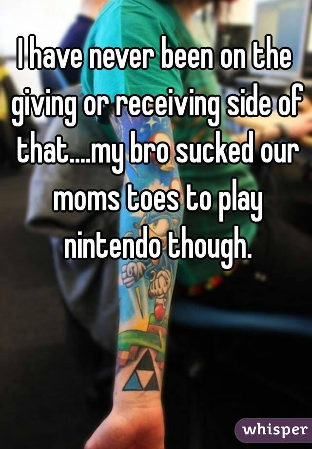 I have never been on the giving or receiving side of that....my bro sucked our moms toes to play nintendo though.