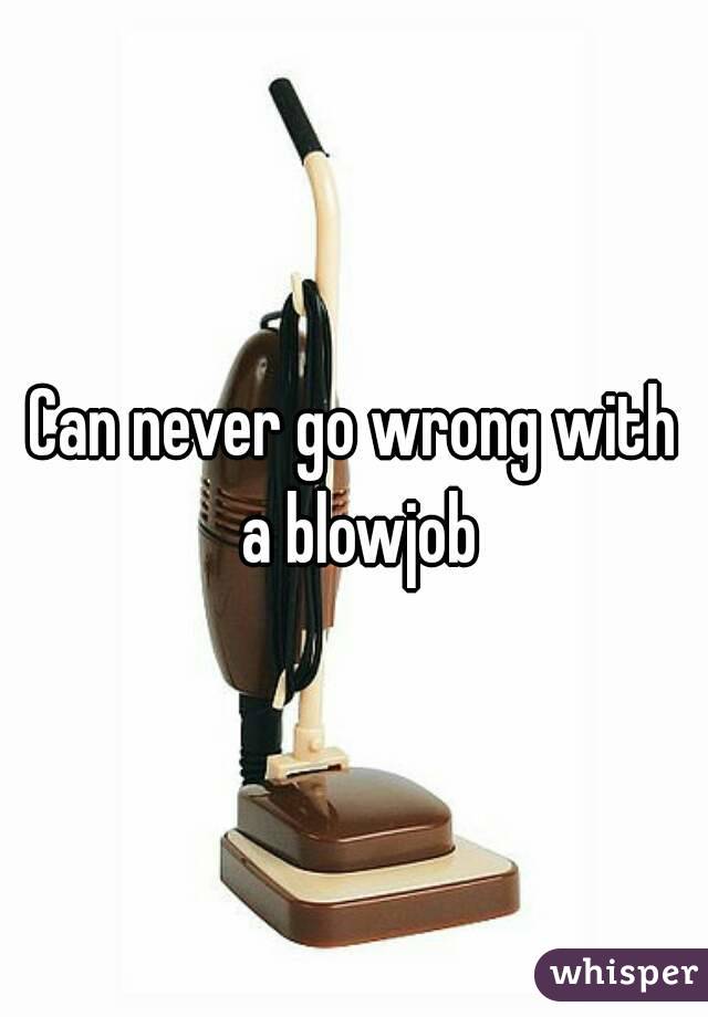 Can never go wrong with a blowjob