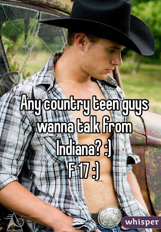 Any country teen guys wanna talk from Indiana? :) 
F 17 :) 
