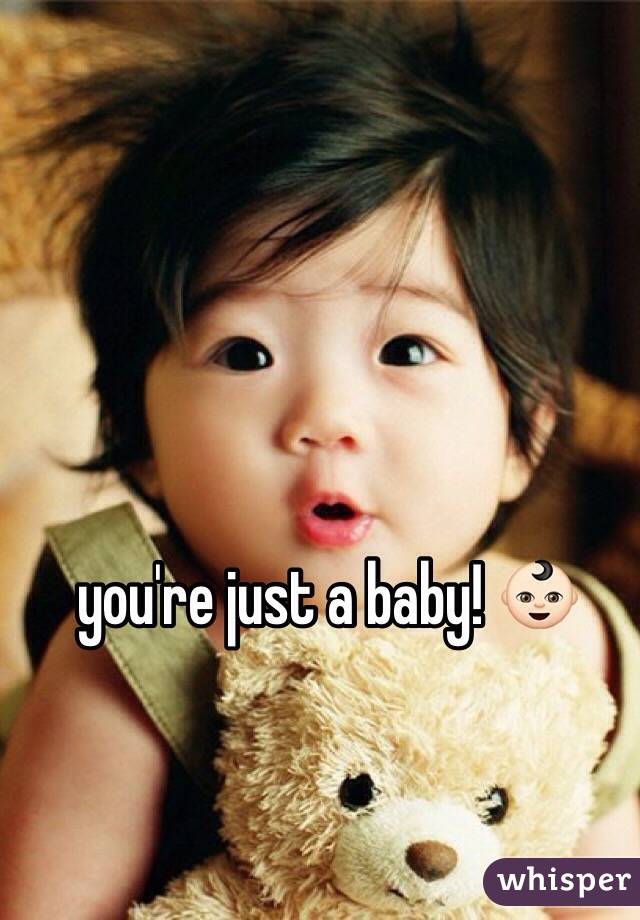you're just a baby! 👶🏻