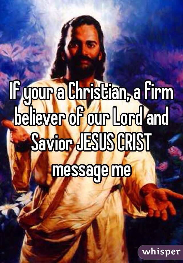 If your a Christian, a firm believer of our Lord and Savior JESUS CRIST message me 