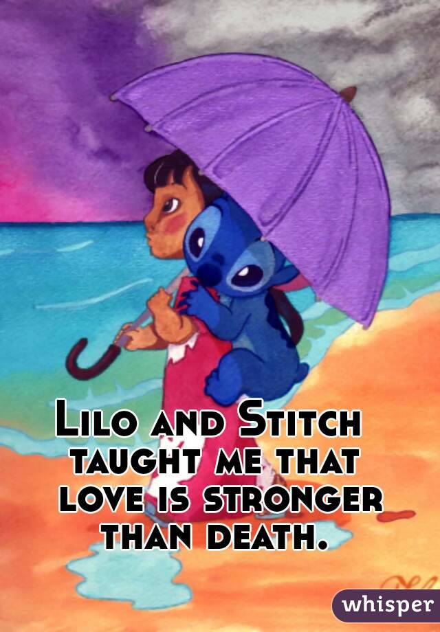 Lilo and Stitch 
taught me that
 love is stronger
 than death. 