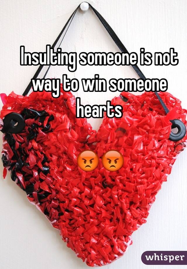 Insulting someone is not way to win someone hearts 

😡😡