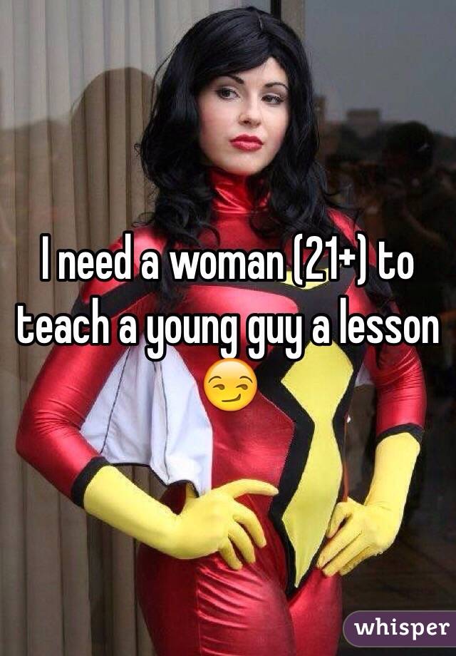 I need a woman (21+) to teach a young guy a lesson 😏