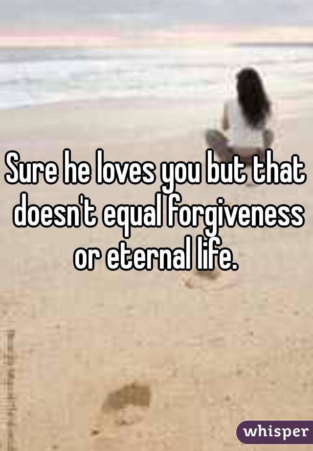 Sure he loves you but that doesn't equal forgiveness or eternal life. 