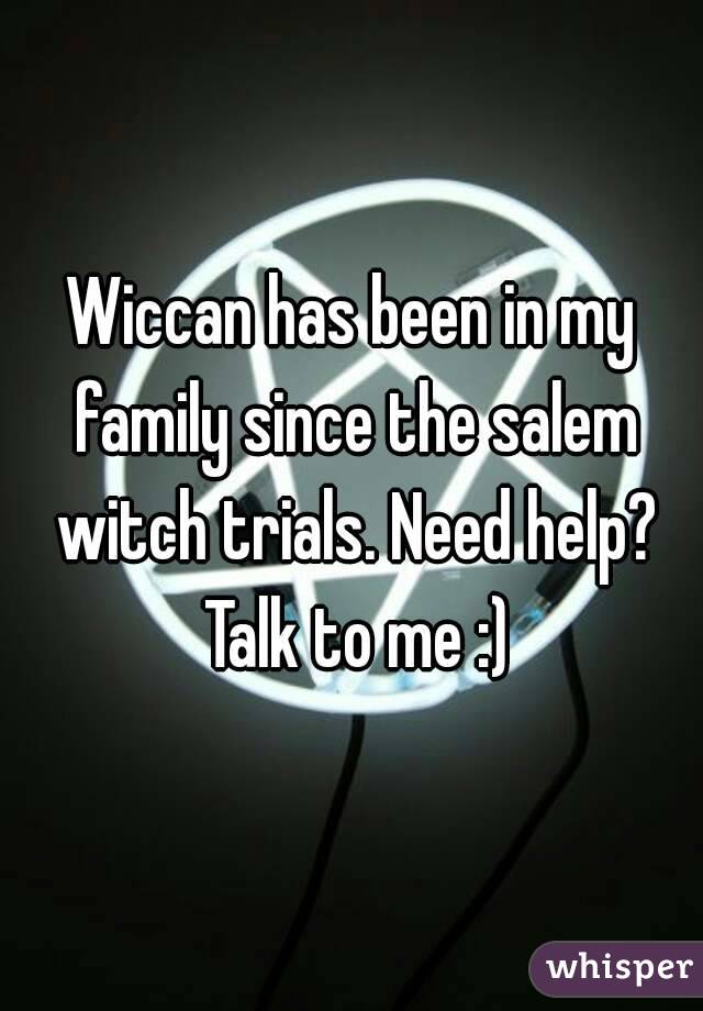 Wiccan has been in my family since the salem witch trials. Need help? Talk to me :)