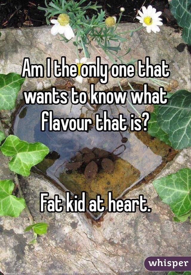 Am I the only one that wants to know what flavour that is? 


Fat kid at heart. 