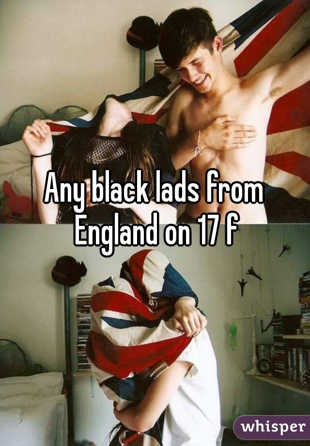 Any black lads from England on 17 f
