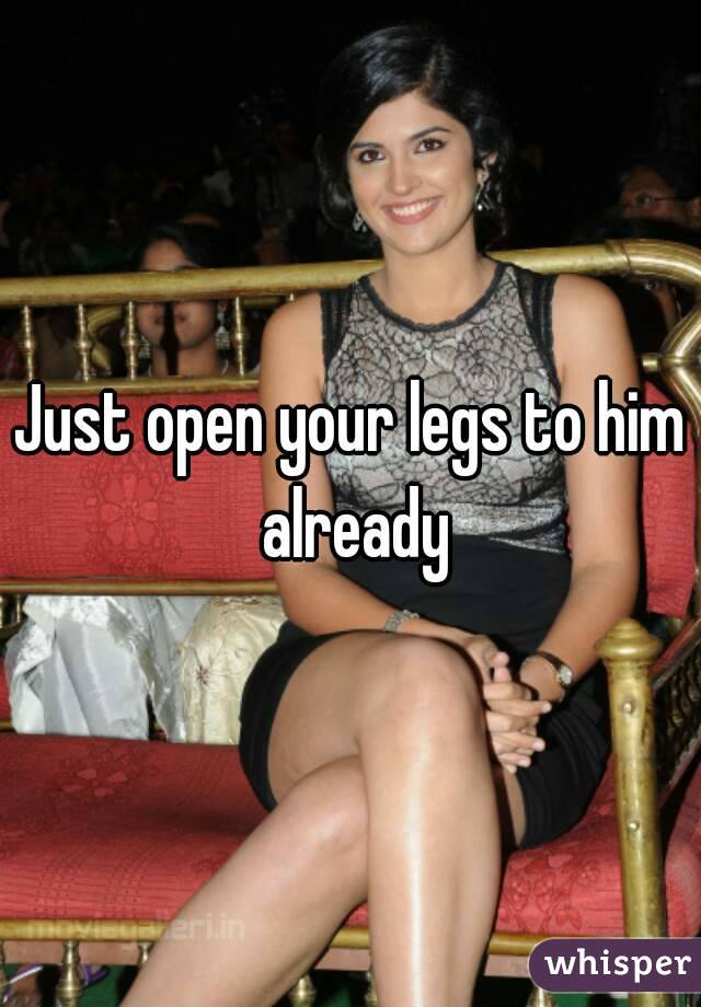 Just open your legs to him already