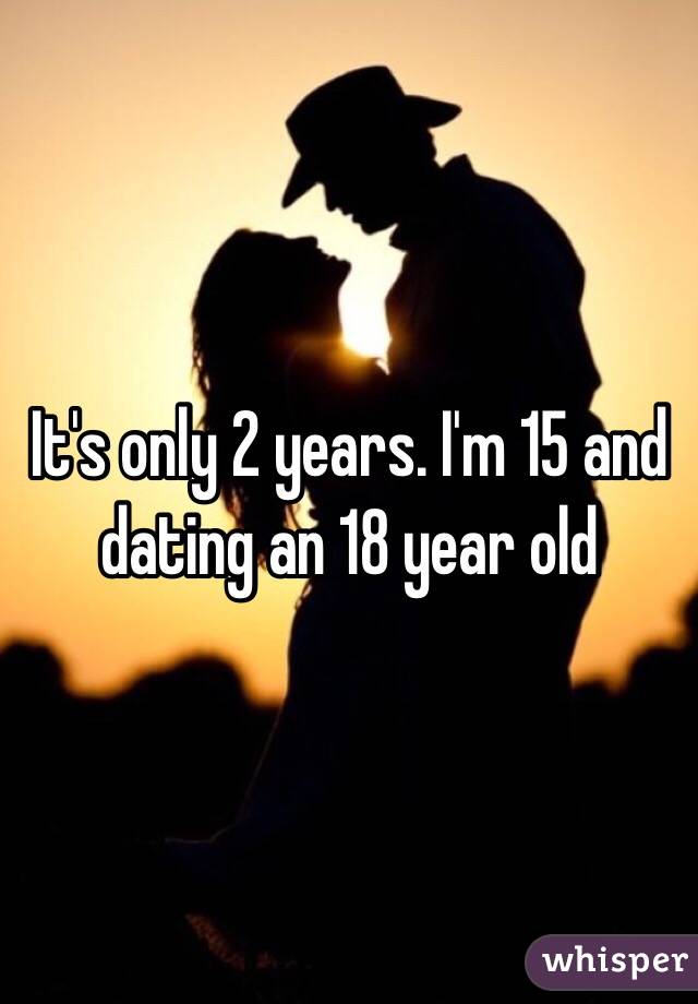 It's only 2 years. I'm 15 and dating an 18 year old